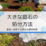 大きな庭石を処分する方法6選｜自分で無料で行う方法や業者に依頼する際の費用相場