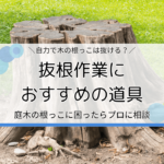 抜根作業におすすめの道具10選｜自力が難しい場合はプロに依頼