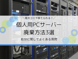 個人用PCサーバーやラックを廃棄する方法3選｜対応が素早いおすすめ回収業者もご紹介