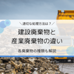 建設廃棄物と産業廃棄物の違いは？処理方法やおすすめの処分業者を紹介